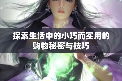 探索生活中的小巧而实用的购物秘密与技巧