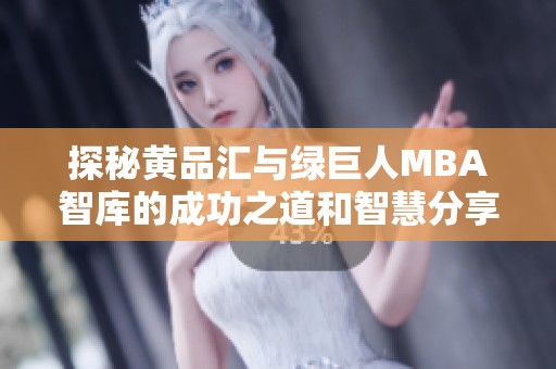 探秘黄品汇与绿巨人MBA智库的成功之道和智慧分享