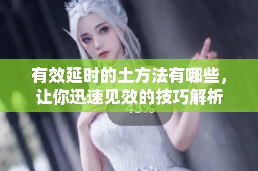 有效延时的土方法有哪些，让你迅速见效的技巧解析