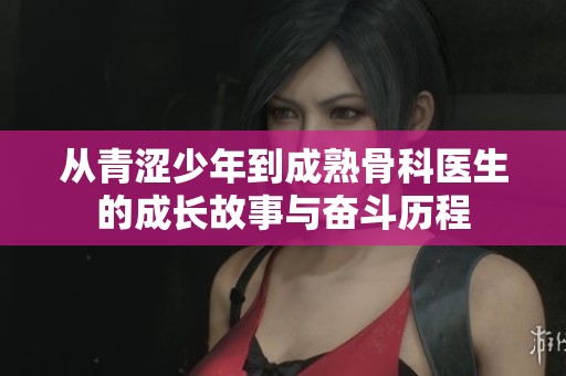 从青涩少年到成熟骨科医生的成长故事与奋斗历程