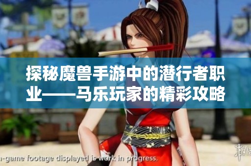 探秘魔兽手游中的潜行者职业——马乐玩家的精彩攻略与玩法解析