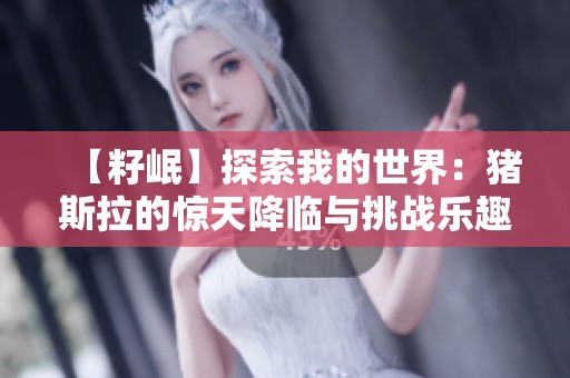 【籽岷】探索我的世界：猪斯拉的惊天降临与挑战乐趣