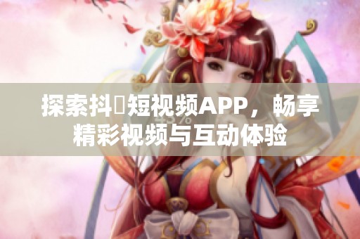 探索抖抈短视频APP，畅享精彩视频与互动体验