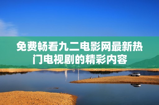 免费畅看九二电影网最新热门电视剧的精彩内容