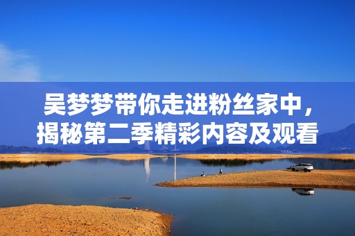 吴梦梦带你走进粉丝家中，揭秘第二季精彩内容及观看方式