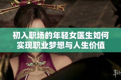 初入职场的年轻女医生如何实现职业梦想与人生价值