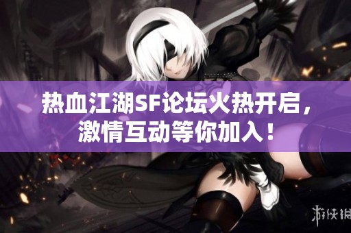 热血江湖SF论坛火热开启，激情互动等你加入！