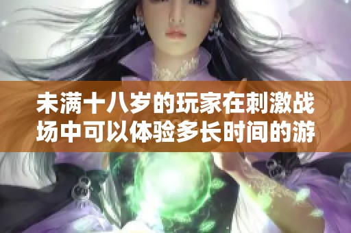 未满十八岁的玩家在刺激战场中可以体验多长时间的游戏乐趣