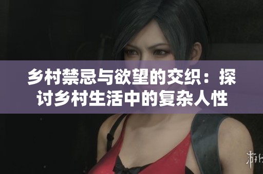 乡村禁忌与欲望的交织：探讨乡村生活中的复杂人性
