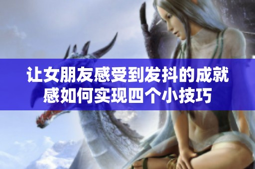 让女朋友感受到发抖的成就感如何实现四个小技巧
