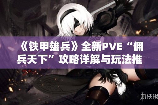 《铁甲雄兵》全新PVE“佣兵天下”攻略详解与玩法推荐