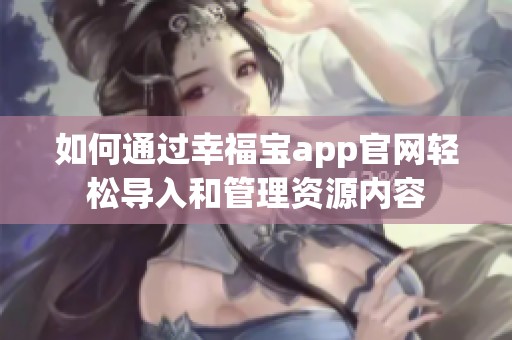 如何通过幸福宝app官网轻松导入和管理资源内容