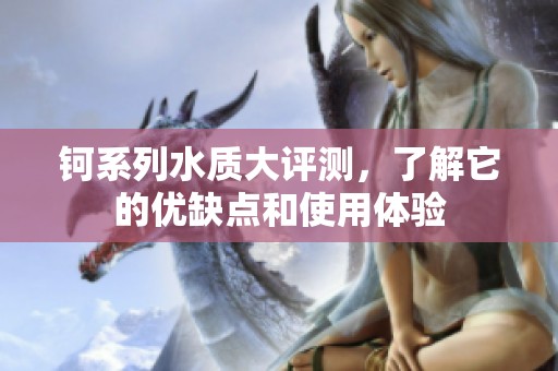 钶系列水质大评测，了解它的优缺点和使用体验