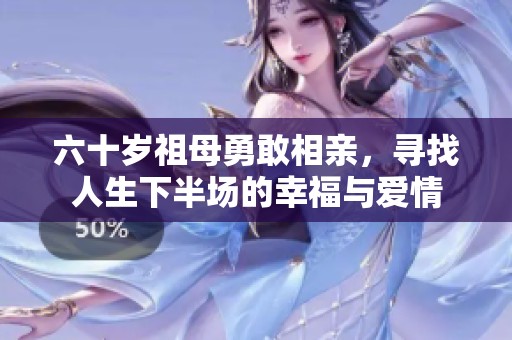 六十岁祖母勇敢相亲，寻找人生下半场的幸福与爱情