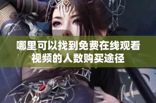 哪里可以找到免费在线观看视频的人数购买途径