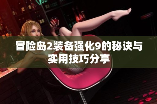 冒险岛2装备强化9的秘诀与实用技巧分享