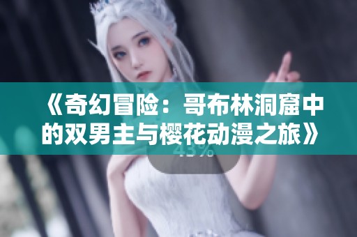 《奇幻冒险：哥布林洞窟中的双男主与樱花动漫之旅》