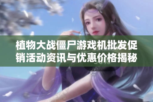 植物大战僵尸游戏机批发促销活动资讯与优惠价格揭秘