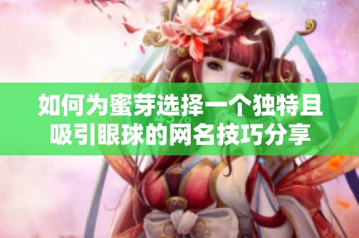 如何为蜜芽选择一个独特且吸引眼球的网名技巧分享
