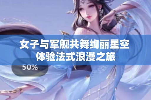 女子与军舰共舞绚丽星空 体验法式浪漫之旅