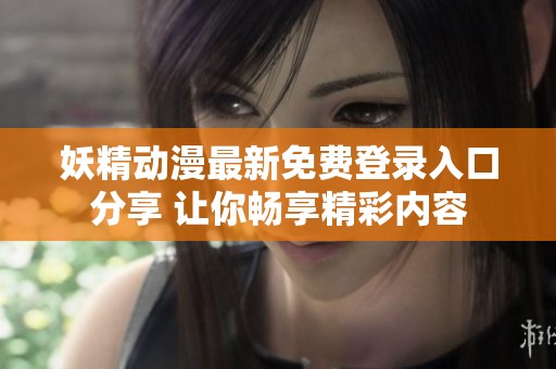 妖精动漫最新免费登录入口分享 让你畅享精彩内容