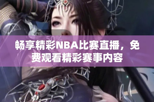 畅享精彩NBA比赛直播，免费观看精彩赛事内容