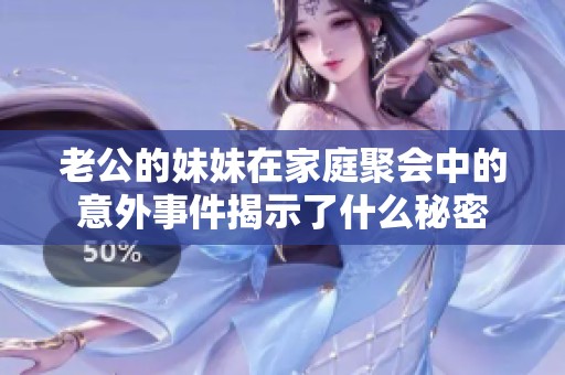 老公的妹妹在家庭聚会中的意外事件揭示了什么秘密