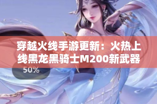 穿越火线手游更新：火热上线黑龙黑骑士M200新武器与心动次元挑战