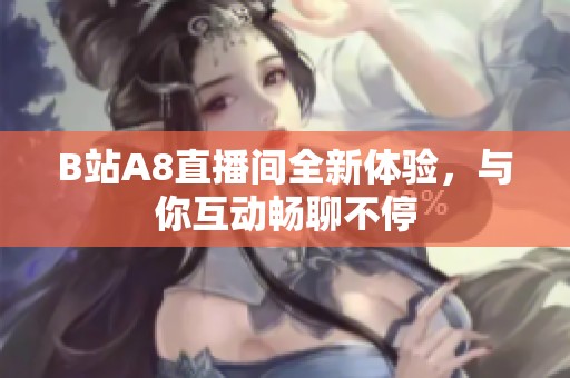B站A8直播间全新体验，与你互动畅聊不停