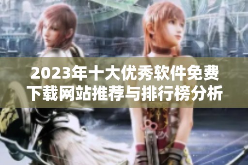2023年十大优秀软件免费下载网站推荐与排行榜分析