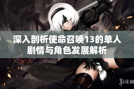 深入剖析使命召唤13的单人剧情与角色发展解析