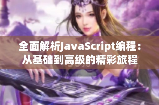 全面解析JavaScript编程：从基础到高级的精彩旅程