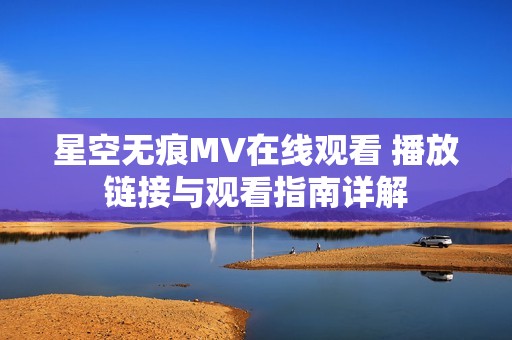 星空无痕MV在线观看 播放链接与观看指南详解
