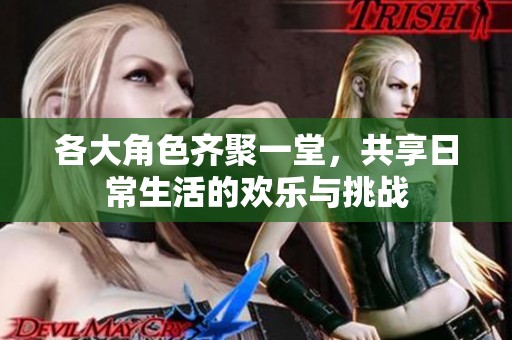各大角色齐聚一堂，共享日常生活的欢乐与挑战