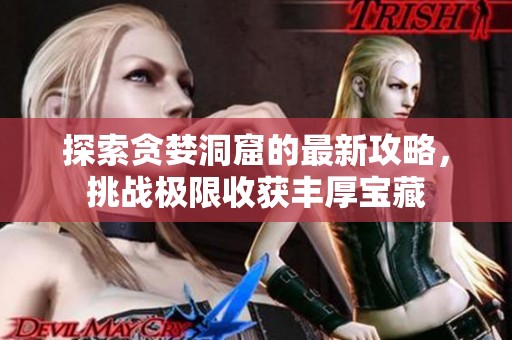 探索贪婪洞窟的最新攻略，挑战极限收获丰厚宝藏