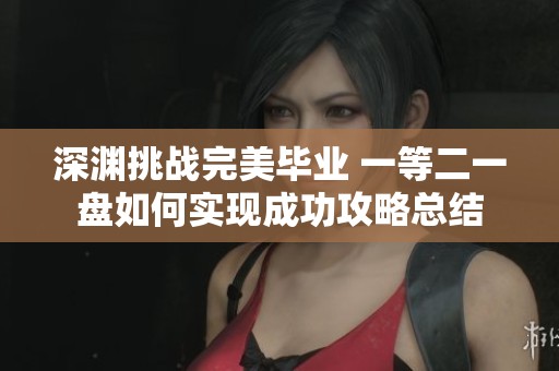 深渊挑战完美毕业 一等二一盘如何实现成功攻略总结