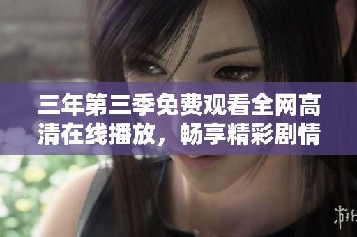 三年第三季免费观看全网高清在线播放，畅享精彩剧情