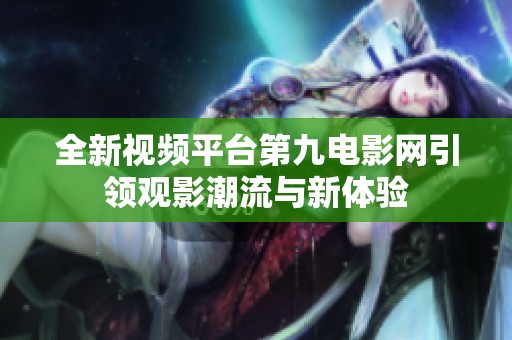 全新视频平台第九电影网引领观影潮流与新体验