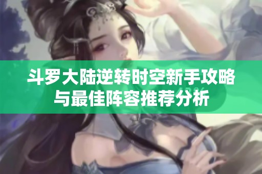 斗罗大陆逆转时空新手攻略与最佳阵容推荐分析