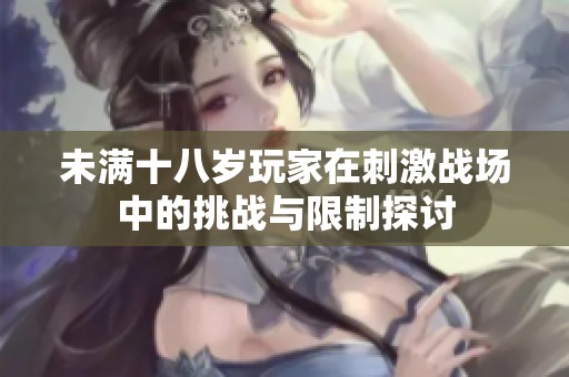 未满十八岁玩家在刺激战场中的挑战与限制探讨