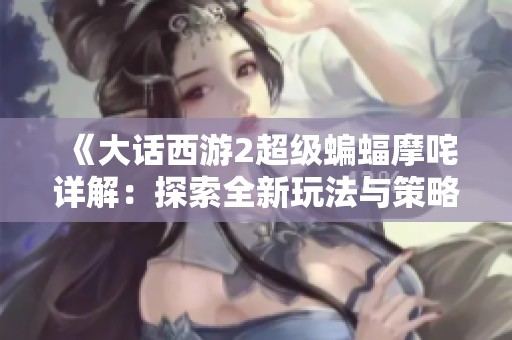 《大话西游2超级蝙蝠摩咤详解：探索全新玩法与策略》