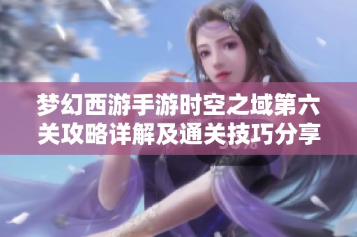 梦幻西游手游时空之域第六关攻略详解及通关技巧分享