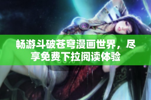 畅游斗破苍穹漫画世界，尽享免费下拉阅读体验