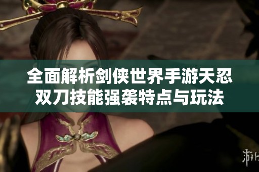 全面解析剑侠世界手游天忍双刀技能强袭特点与玩法
