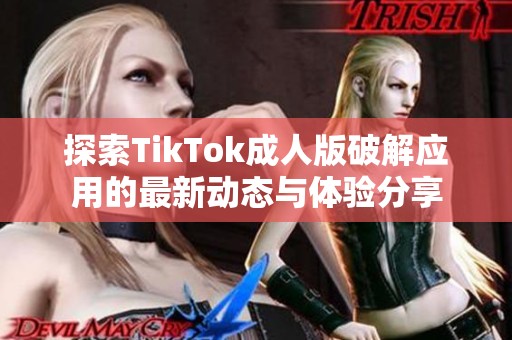 探索TikTok成人版破解应用的最新动态与体验分享