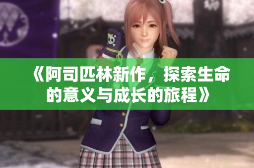 《阿司匹林新作，探索生命的意义与成长的旅程》