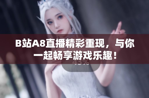 B站A8直播精彩重现，与你一起畅享游戏乐趣！