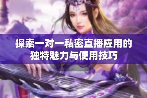 探索一对一私密直播应用的独特魅力与使用技巧