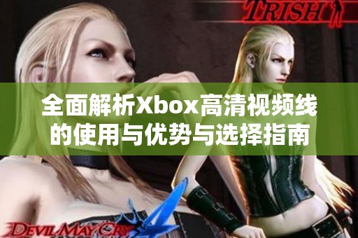全面解析Xbox高清视频线的使用与优势与选择指南