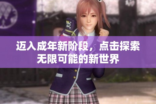 迈入成年新阶段，点击探索无限可能的新世界